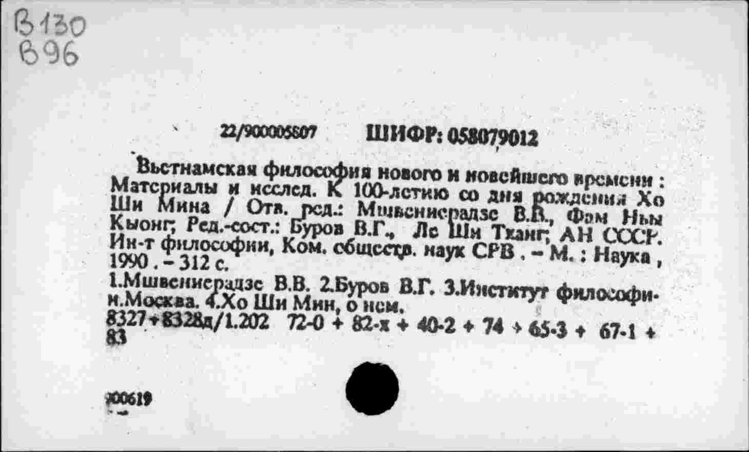 ﻿В Во 6%
а/яюоояот	ШИФР: 058079012
Вьетнамская философия нового и новейшего времени • йе1 /	жлстк“ “ »»Г	ж»
ши мина / ела. пел.: Мшвснисрадзс В В Фэм Нш Кыонп Ред.-гост.: Буров В.Г., Лс Ши Тханг АН ст? Ин^т философии, Ком. сбщсстд наук СРВ . -’м.: Наука ’
нйЕГв 1И''СТ“^
Ю27т8324а/1.202 72-0 + 82-х ♦ 40-2 ♦ 74 ♦ «.3 ♦ 67-1 ♦
№061*